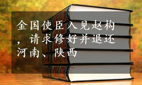 金国使臣入见赵构，请求修好并退还河南、陕西