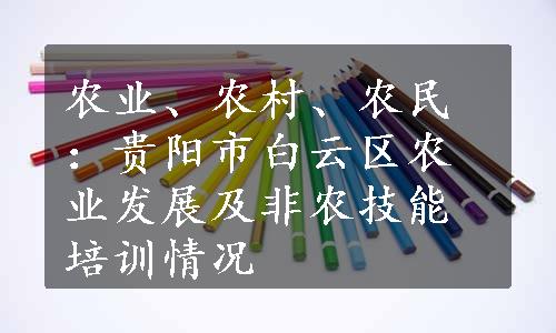 农业、农村、农民：贵阳市白云区农业发展及非农技能培训情况