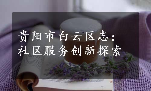 贵阳市白云区志：社区服务创新探索