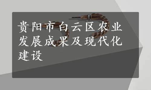 贵阳市白云区农业发展成果及现代化建设