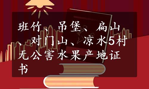 班竹、吊堡、扁山、对门山、凉水5村无公害水果产地证书