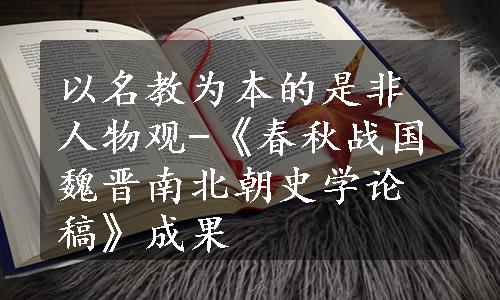 以名教为本的是非人物观-《春秋战国魏晋南北朝史学论稿》成果