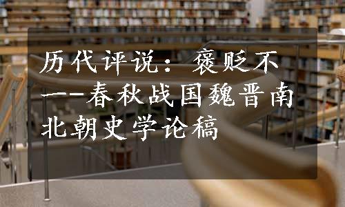 历代评说：褒贬不一-春秋战国魏晋南北朝史学论稿