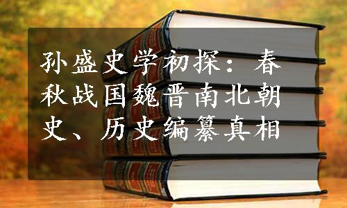 孙盛史学初探：春秋战国魏晋南北朝史、历史编纂真相