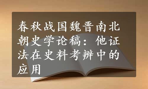 春秋战国魏晋南北朝史学论稿：他证法在史料考辨中的应用