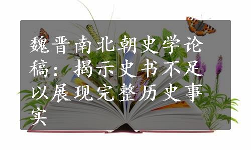 魏晋南北朝史学论稿：揭示史书不足以展现完整历史事实