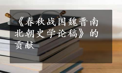 《春秋战国魏晋南北朝史学论稿》的贡献