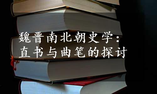 魏晋南北朝史学：直书与曲笔的探讨