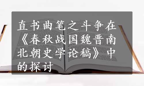 直书曲笔之斗争在《春秋战国魏晋南北朝史学论稿》中的探讨