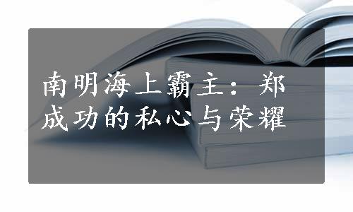 南明海上霸主：郑成功的私心与荣耀