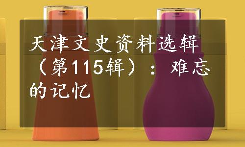 天津文史资料选辑（第115辑）：难忘的记忆