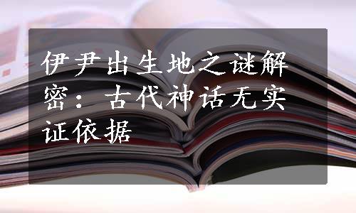 伊尹出生地之谜解密：古代神话无实证依据