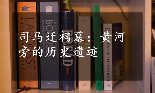 司马迁祠墓：黄河旁的历史遗迹