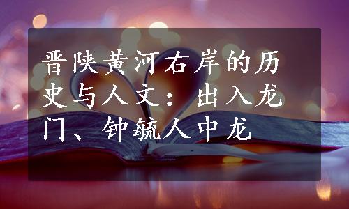 晋陕黄河右岸的历史与人文：出入龙门、钟毓人中龙