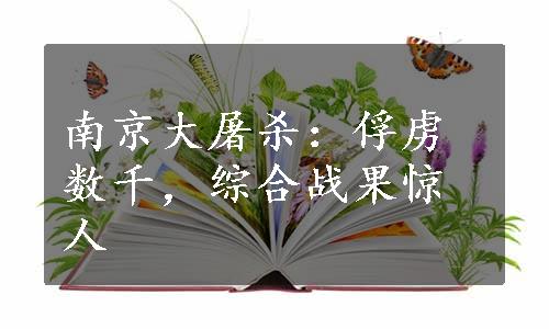 南京大屠杀：俘虏数千，综合战果惊人