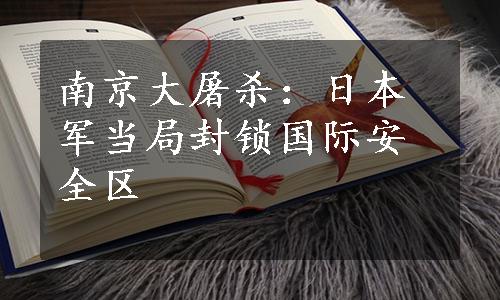 南京大屠杀：日本军当局封锁国际安全区