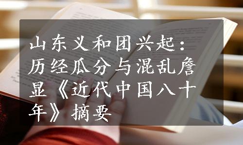 山东义和团兴起：历经瓜分与混乱詹显《近代中国八十年》摘要