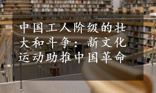 中国工人阶级的壮大和斗争：新文化运动助推中国革命