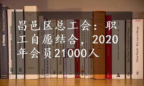 昌邑区总工会：职工自愿结合，2020年会员21000人