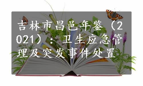 吉林市昌邑年鉴（2021）：卫生应急管理及突发事件处置