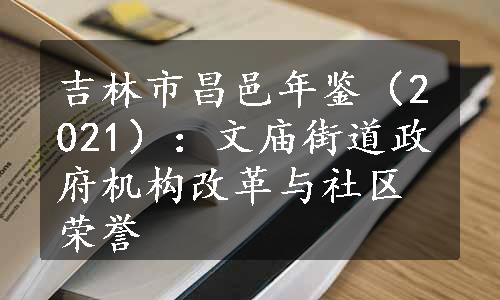 吉林市昌邑年鉴（2021）：文庙街道政府机构改革与社区荣誉