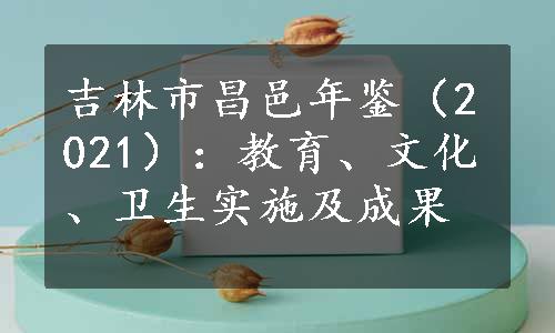 吉林市昌邑年鉴（2021）：教育、文化、卫生实施及成果