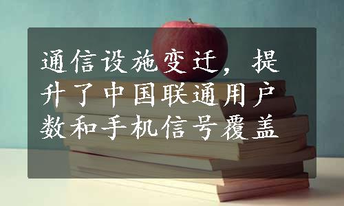 通信设施变迁，提升了中国联通用户数和手机信号覆盖