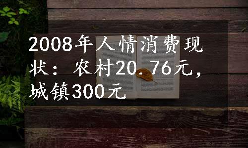 2008年人情消费现状：农村20.76元，城镇300元