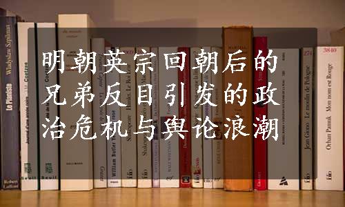 明朝英宗回朝后的兄弟反目引发的政治危机与舆论浪潮