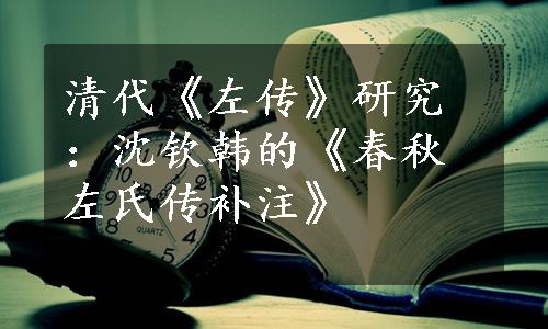 清代《左传》研究：沈钦韩的《春秋左氏传补注》