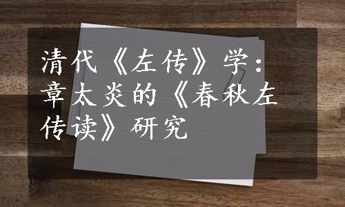 清代《左传》学：章太炎的《春秋左传读》研究