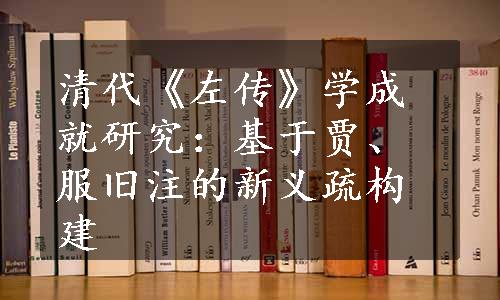 清代《左传》学成就研究：基于贾、服旧注的新义疏构建