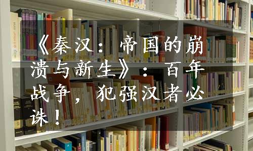 《秦汉：帝国的崩溃与新生》：百年战争，犯强汉者必诛！