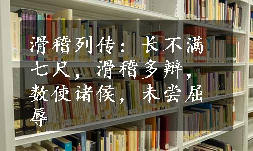 滑稽列传：长不满七尺，滑稽多辩，数使诸侯，未尝屈辱