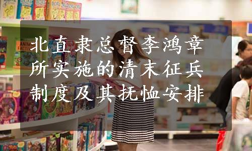 北直隶总督李鸿章所实施的清末征兵制度及其抚恤安排