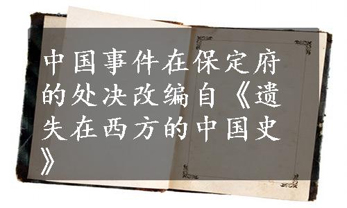 中国事件在保定府的处决改编自《遗失在西方的中国史》
