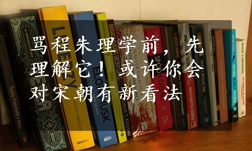 骂程朱理学前，先理解它！或许你会对宋朝有新看法