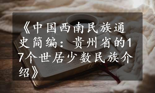 《中国西南民族通史简编：贵州省的17个世居少数民族介绍》