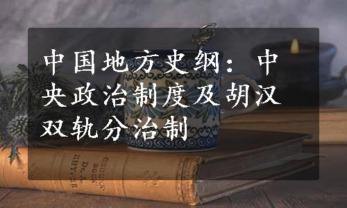 中国地方史纲：中央政治制度及胡汉双轨分治制