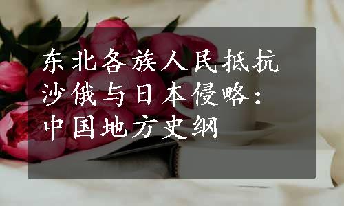 东北各族人民抵抗沙俄与日本侵略：中国地方史纲