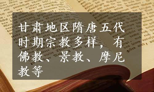 甘肃地区隋唐五代时期宗教多样，有佛教、景教、摩尼教等