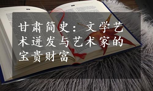 甘肃简史：文学艺术迸发与艺术家的宝贵财富