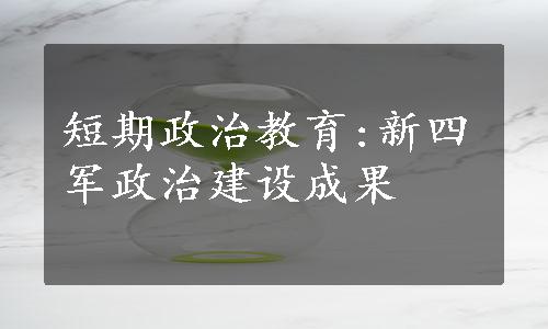 短期政治教育:新四军政治建设成果