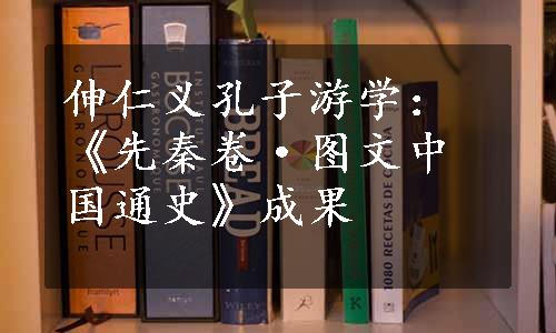 伸仁义孔子游学：《先秦卷·图文中国通史》成果