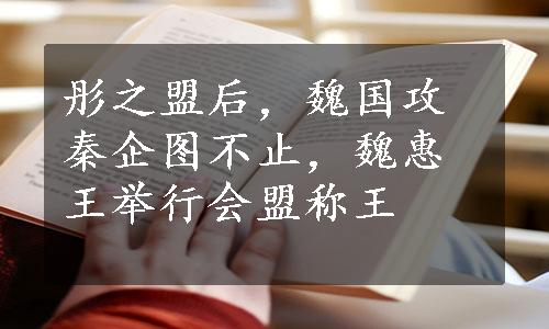 彤之盟后，魏国攻秦企图不止，魏惠王举行会盟称王