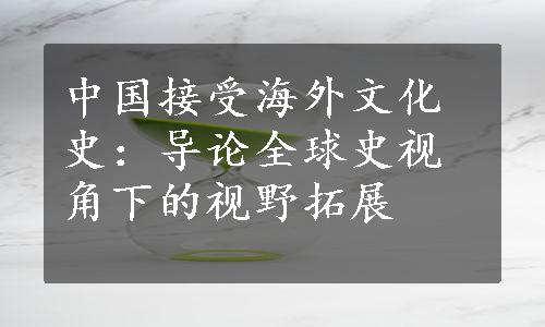 中国接受海外文化史：导论全球史视角下的视野拓展