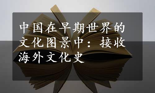 中国在早期世界的文化图景中：接收海外文化史