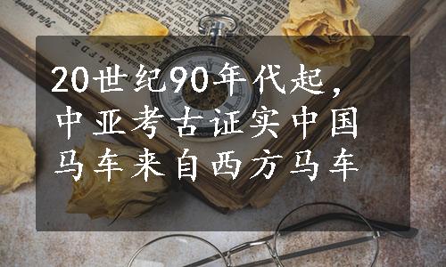 20世纪90年代起，中亚考古证实中国马车来自西方马车