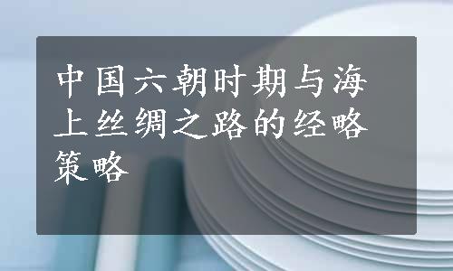 中国六朝时期与海上丝绸之路的经略策略