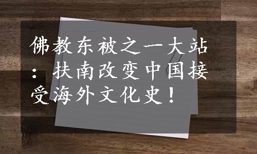 佛教东被之一大站：扶南改变中国接受海外文化史！